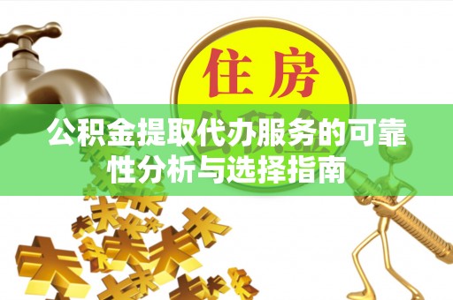 仙游公积金提取代办服务的可靠性分析与选择指南