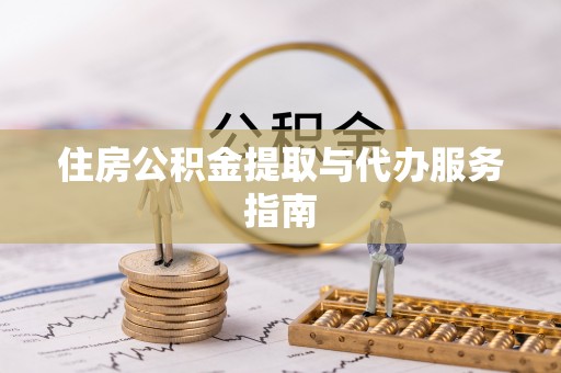 仙游住房公积金提取与代办服务指南