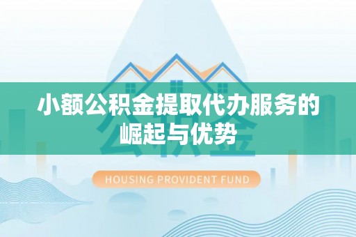 仙游小额公积金提取代办服务的崛起与优势