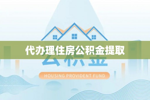 仙游代办理住房公积金提取