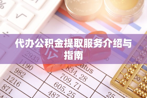 仙游代办公积金提取服务介绍与指南