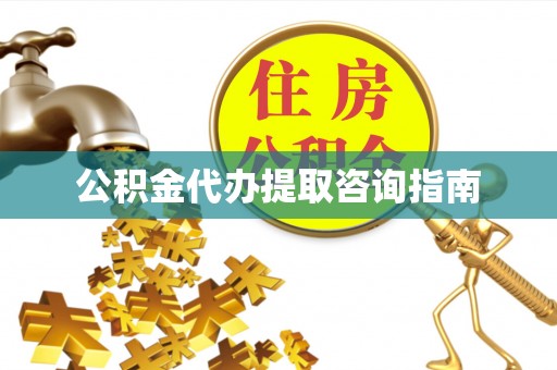 仙游公积金代办提取咨询指南