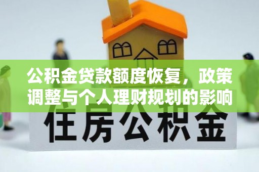 仙游公积金贷款额度恢复，政策调整与个人理财规划的影响