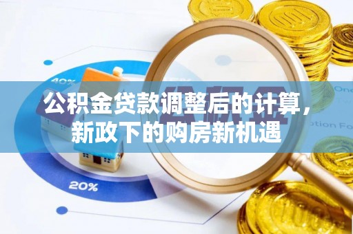 仙游公积金贷款调整后的计算，新政下的购房新机遇