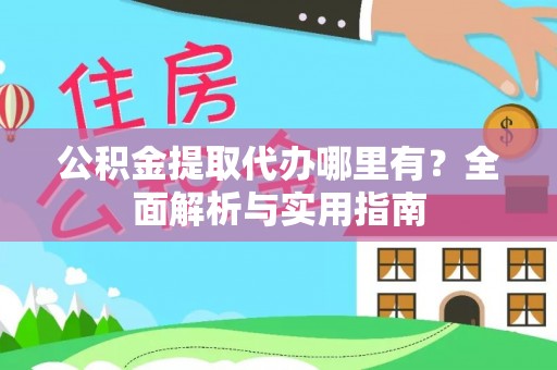 仙游公积金提取代办哪里有？全面解析与实用指南