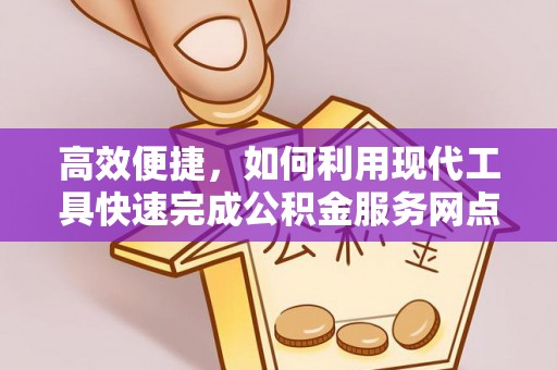 仙游高效便捷，如何利用现代工具快速完成公积金服务网点查询