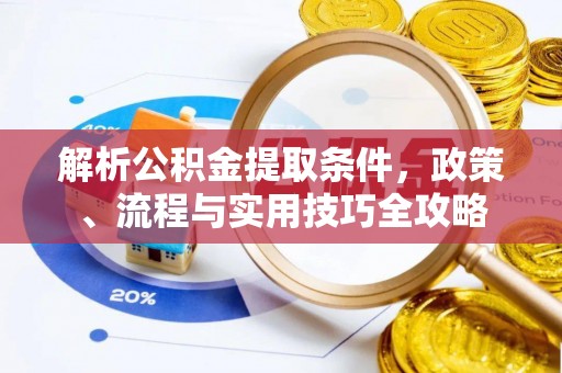 仙游解析公积金提取条件，政策、流程与实用技巧全攻略