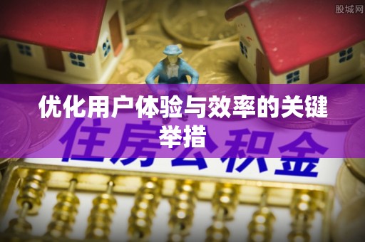 仙游优化用户体验与效率的关键举措